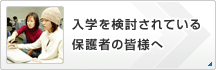 入学を検討されている保護者の皆様へ