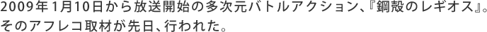 2009年1月10日から放送開始の多次元バトルアクション、『鋼殻のレギオス』。そのアフレコ取材が先日、行われた。