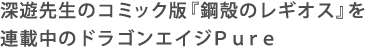 深遊先生のコミック版『鋼殻のレギオス』を連載中のドラゴンエイジPure