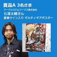 賞品A 3名さま アークシステムワークス株式会社 石渡太輔さんサイン入りポスター