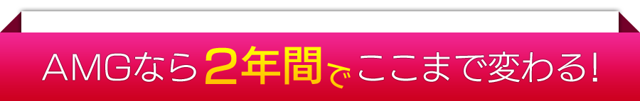 AMGなら2年間でここまで変わる！