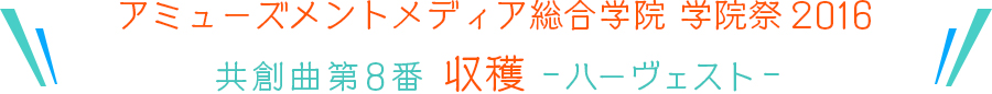 アミューズメントメディア総合学院 学院祭2016 共創曲第8番 収穫 ハーベスト