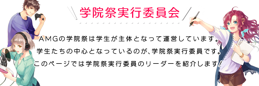 学院祭実行委員紹介 このページでは学院祭実行委員会のリーダーを紹介します！