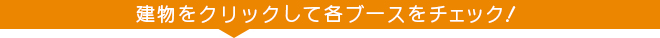 建物をクリックして各ブースをチェック！