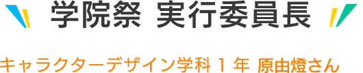 学院祭実行委員長 キャラクターデザイン学科1年