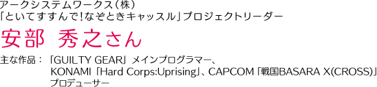 アークシステムワークス（株）「といてすすんで！なぞときキャッスル」プロジェクトリーダー 安部 秀之さん