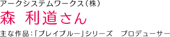 アークシステムワークス（株）森 利道さん