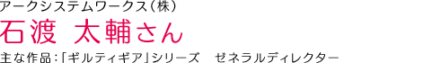 アークシステムワークス（株） 石渡 太輔さん