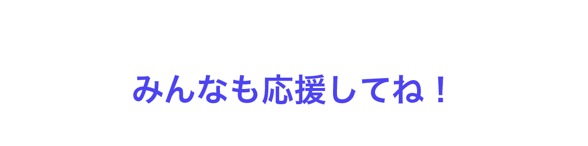 みんなも応援してね！