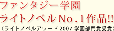 ファンタジー学園ライトノベルＮｏ．１作品！！（ライトノベルアワード2007　学園部門賞受賞）