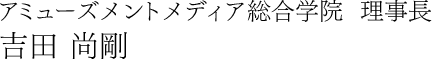 アミューズメントメディア総合学院  理事長 吉田 尚剛