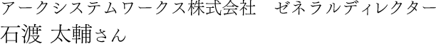 アークシステムワークス株式会社　ゼネラルディレクター 石渡 太輔さん