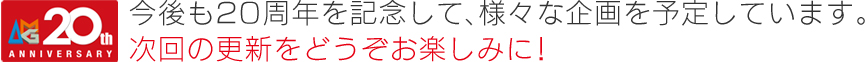 今後も20周年を記念して、様々な企画を予定しています。次回の更新をどうぞお楽しみに！