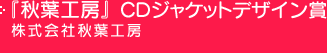 『秋葉工房』CDジャケットデザイン賞 株式会社秋葉工房