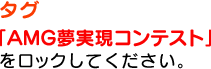 タグ 「AMG夢実現コンテスト」をロックしてください。