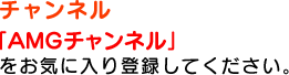 チャンネル 「AMGチャンネル」をお気に入り登録してください。