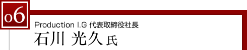 Production I.G 代表取締役社長　石川 光久氏