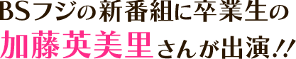 BSフジの新番組に卒業生の加藤英美里さんが出演！！