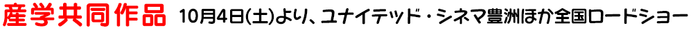 産学共同作品　10月4日（土）より、ユナイテッド・シネマ豊洲ほか全国ロードショー