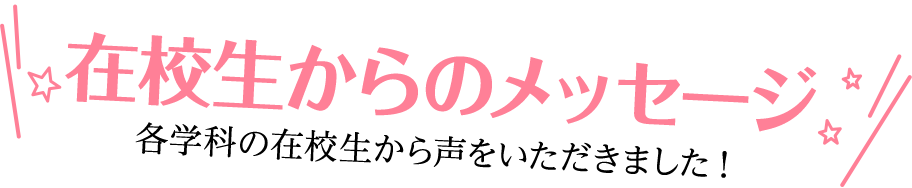在校生からのメッセージ　各学科の在校生から声を頂きました!!