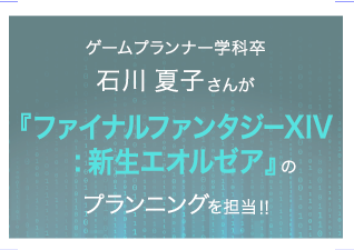 『ファイナルファンタジーXIV:新生エオルゼア』のプランニングを担当!!