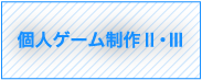 個人ゲーム制作Ⅱ・Ⅲ