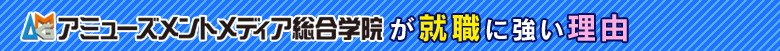 アミューズメントメディア総合学院が就職に強い理由