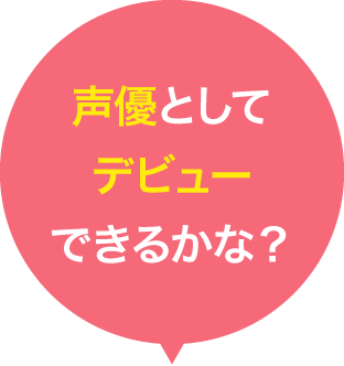 声優としてデビューできるかな？