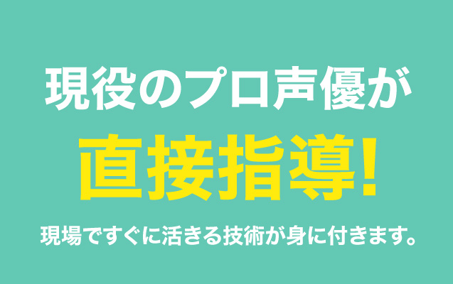 現役のプロ声優が直接指導！現場ですぐに生きる技術が身に付きます。