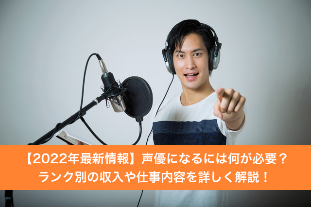 【2023年最新情報】声優になるには何が必要？ランク別の収入や仕事内容を詳しく解説！