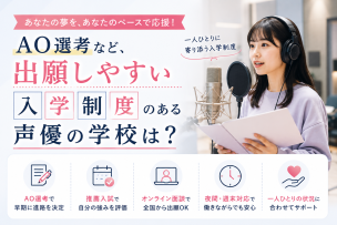 AO選考など、自分の状況に合わせて出願しやすい入学制度のある声優の学校は？