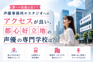 声優事務所やスタジオへのアクセスが良い、都心好立地の声優の専門学校は？