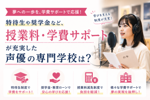 特待生や奨学金など、授業料・学費サポートが充実した声優の専門学校は？