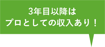 3年目以降はプロとしての収入あり！