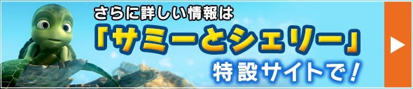 さらに詳しい情報は「サミーとシェリー」特設サイトで！