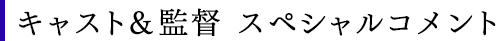 キャスト＆監督 スペシャルコメント