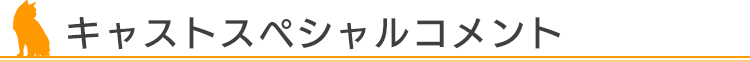 キャストスペシャルコメント