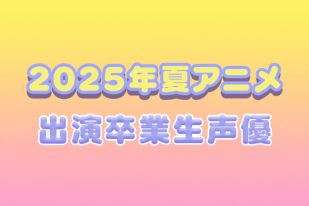 2025年夏アニメ出演！AMG卒業生声優をご紹介