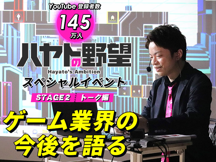 YouTube登録者145万人！「ハヤトの野望」スペシャルイベント〈STAGE2：トーク編〉ゲーム業界の今後を語る