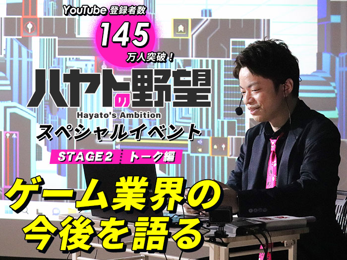 YouTube登録者145万人！「ハヤトの野望」スペシャルイベント〈STAGE2：トーク編〉ゲーム業界の今後を語る