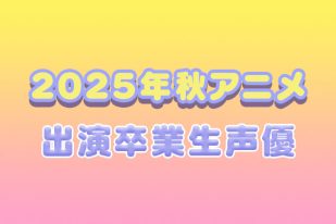 2025年秋アニメ出演！AMG卒業生声優をご紹介