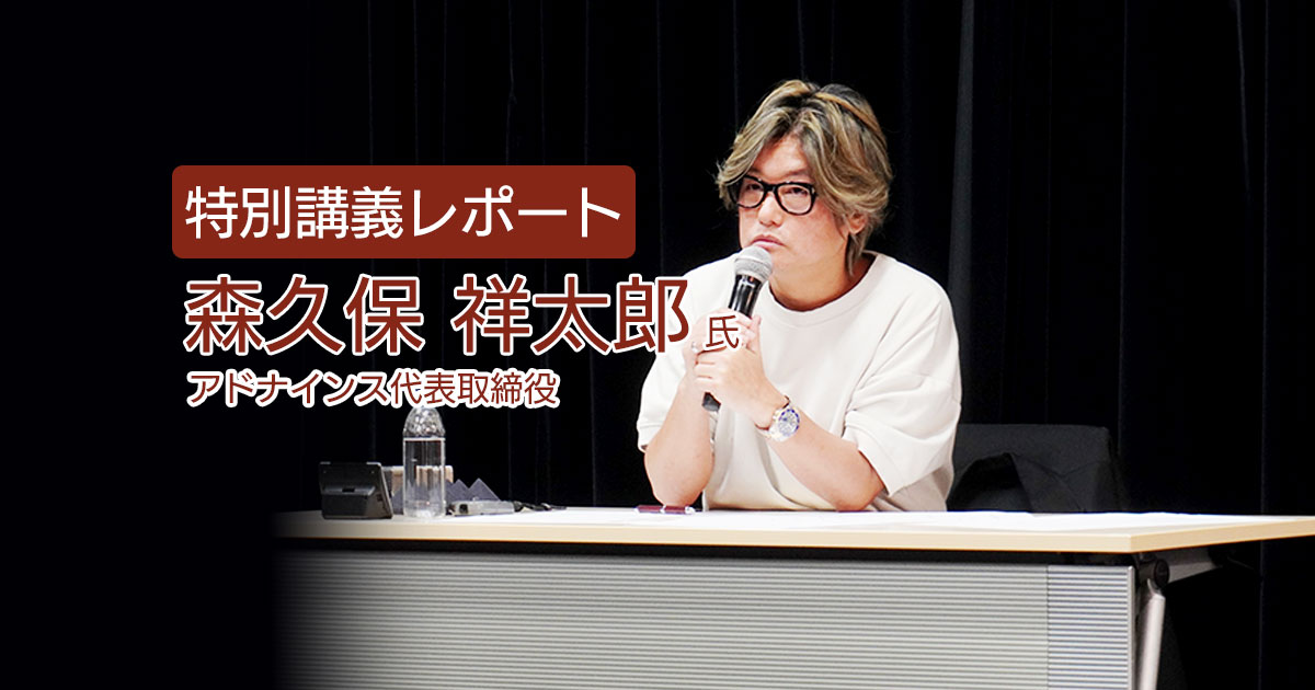 特別講義レポート】アドナインス代表取締役の森久保祥太郎さんによる