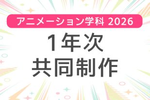 【アニメーション学科】1年次 共同制作2026