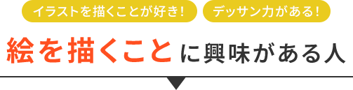 イラストを描くことが好き！デッサン力がある！など、絵を描くことに興味がある人